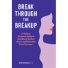 Break Through the Breakup: A Modern Woman's Guide to Mending a Broken Heart and Bouncing Back Stronger