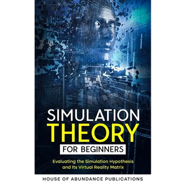 Simulation Theory for Beginners: Evaluating the Simulation Hypothesis and Its Virtual Reality Matrix