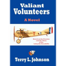 Valiant Volunteers: A Novel Based on the Passion and the Glory of the Lafayette Escadrille