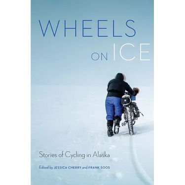 Wheels on Ice: Stories of Cycling in Alaska