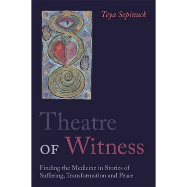 Theatre of Witness: Finding the Medicine in Stories of Suffering, Transformation, and Peace
