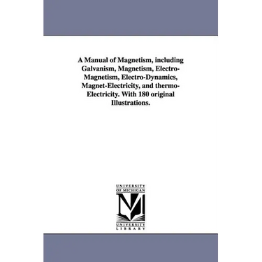 A Manual of Magnetism, including Galvanism, Magnetism, Electro-Magnetism, Electro-Dynamics, Magnet-Electricity, and thermo-Electricity. With 180 origi