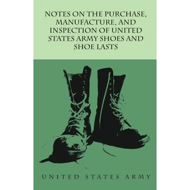 Notes on the Purchase, Manufacture, and Inspection of United States Army Shoes and Shoe Lasts