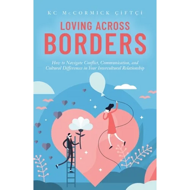 Loving Across Borders: How to Navigate Conflict, Communication, and Cultural Differences in Your Intercultural Relationship