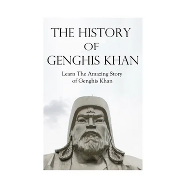 The History of Genghis Khan: The Amazing Story of Genghis Khan