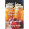 Water Bath Canning and Preserving Guide for Beginners: The Basics of Water Bath Canning