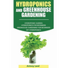 Hydroponics and Greenhouse Gardening: 3-in-1 Gardening Book For Beginners, The Ultimate Guide To Easily Start Growing, Step By Step, Healty Vegetables