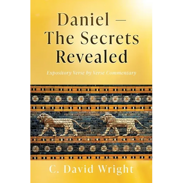 Daniel - The Secrets Revealed: Expository Verse by Verse Commentary