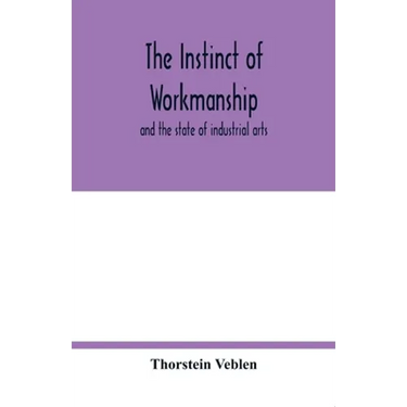 The instinct of workmanship: and the state of industrial arts