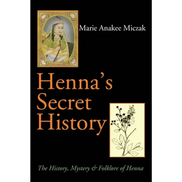 Henna's Secret History: The History, Mystery & Folklore of Henna