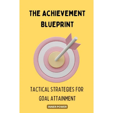 The Achievement Blueprint: Tactical Strategies for Goal Attainment