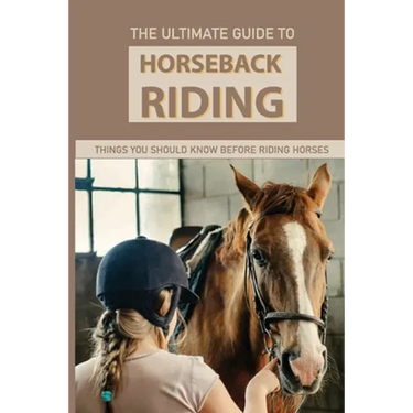 The Ultimate Guide To Horseback Riding: Things You Should Know Before Riding Horses: Horseback Riding Tips For Intermediate