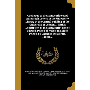 Catalogue of the Manuscripts and Autograph Letters in the University Library at the Central Building of the University of London ... With a Descriptio