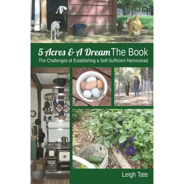 5 Acres & A Dream The Book: The Challenges of Establishing a Self-Sufficient Homestead