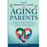 Your Essential Guide to Aging Parents: Navigate Caregiving, Manage Finances, Preserve Dignity, Coordinate Family Decisions, and Balance Life with Conf