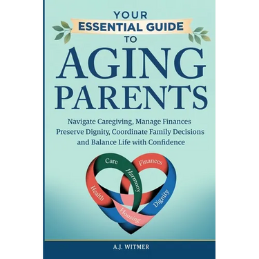 Your Essential Guide to Aging Parents: Navigate Caregiving, Manage Finances, Preserve Dignity, Coordinate Family Decisions, and Balance Life with Conf