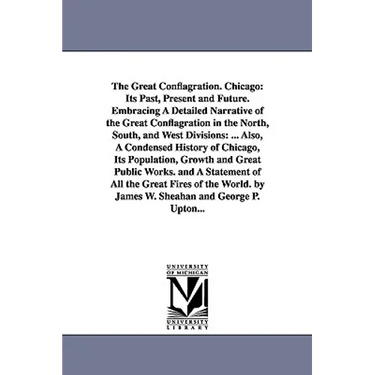 The Great Conflagration. Chicago: Its Past, Present and Future. Embracing A Detailed Narrative of the Great Conflagration in the North, South, and Wes