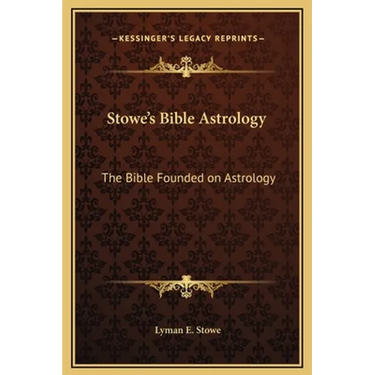 Stowe's Bible Astrology: The Bible Founded on Astrology