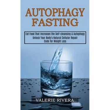 Autophagy Fasting: Unlock Your Body's Natural Cellular Repair Code for Weight Loss (Eat Food That Increases the Self-cleansing & Autophag