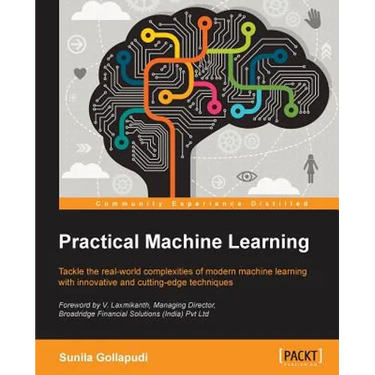 Practical Machine Learning: Tackle the real-world complexities of modern machine learning with innovative, cutting-edge techniques