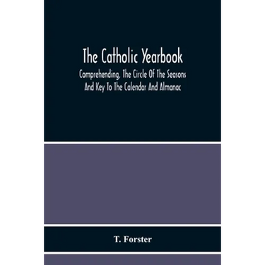 The Catholic Yearbook: Comprehending, The Circle Of The Seasons And Key To The Calendar And Almanac, Or The Natural History, Religious Festivals And M
