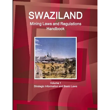 Swaziland Mining Laws and Regulations Handbook Volume 1 Strategic Information and Basic Laws