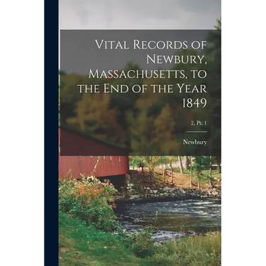 Vital Records of Newbury, Massachusetts, to the End of the Year 1849; 2, pt. 1