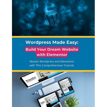Wordpress Made Easy: Build Your Dream Website with Elementor: Master Wordpress and Elementor with This Comprehensive Tutorial
