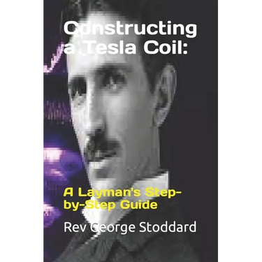 Constructing a Tesla Coil: : A Layman's Step-by-Step Guide
