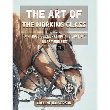 The Art of the Working Class: Paintings Celebrating the Love of Draft Horses