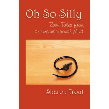 Oh So Silly: Zany Tales from an Unconventional Mind