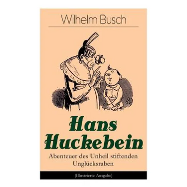 Hans Huckebein - Abenteuer Des Unheil Stiftenden Unglücksraben (Illustrierte Ausgabe): Eine Bildergeschichte Des Autors Von Max Und Moritz, Plisch Und