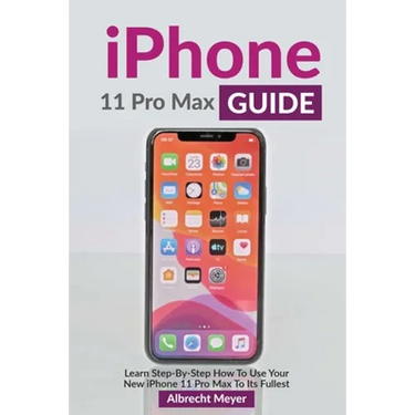 iPhone 11 Pro Max Guide: Learn Step-By-Step How To Use Your iPhone Pro Max Step-By-Step