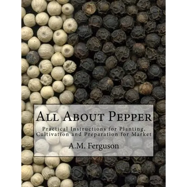 All About Pepper: Practical Instructions for Planting, Cultivation and Preparation for Market