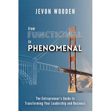 Functional to Phenomenal: The Entrepreneur's Guide To Transforming Your Leadership and Business