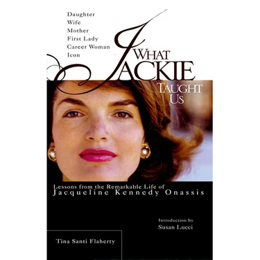 What Jackie Taught Us: Lessons from the Remarkable Life of Jacqueline Kennedy Onassis