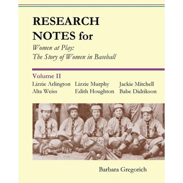 Research Notes for Women at Play: The Story of Women in Baseball: Lizzie Arlington, Alta Weiss, Lizzie Murphy, Edith Houghton, Jackie Mitchell, Babe D