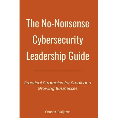 The No-Nonsense Cybersecurity Leadership Guide: Practical Strategies for Small and Growing Businesses