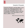 Claudius Ptolemy and the Nile; Or, an Inquiry Into That Geographer's Real Merits and Speculative Errors, His Knowledge of Eastern Africa, and the Auth