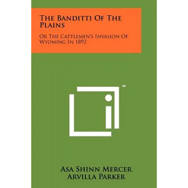The Banditti Of The Plains: Or The Cattlemen's Invasion Of Wyoming In 1892