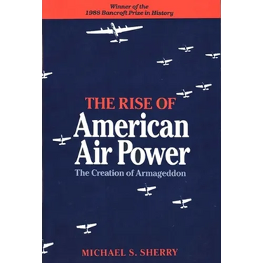 The Rise of American Air Power: The Creation of Armageddon