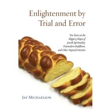 Enlightenment by Trial and Error: Ten Years on the Slippery Slopes of Jewish Spirituality, Postmodern Buddhism, and Other Mystical Heresies
