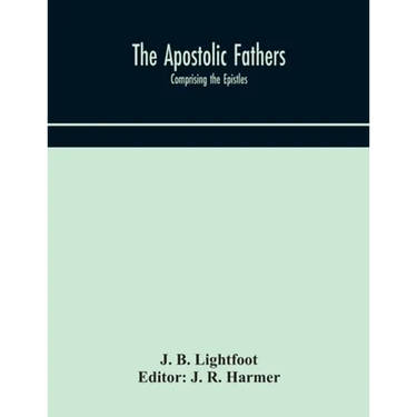 The Apostolic Fathers: Comprising The Epistles (Genuine And Spurious) Of Clement Of Rome, The Epistles Of S. Ignatius, The Epistles Of S. Polycarp, Th