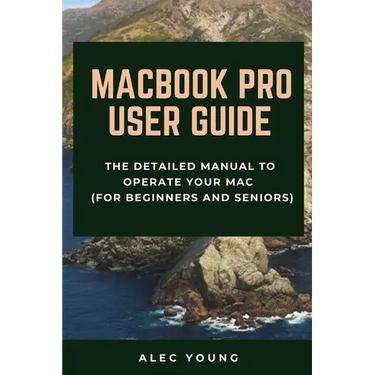 MacBook Pro User Guide: The Detailed Manual to Operate Your Mac (For Beginners and Seniors)