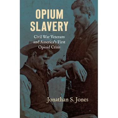 Opium Slavery: Civil War Veterans and America's First Opioid Crisis