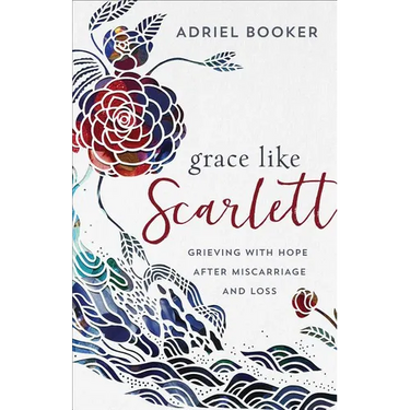 Grace Like Scarlett: Grieving with Hope After Miscarriage and Loss
