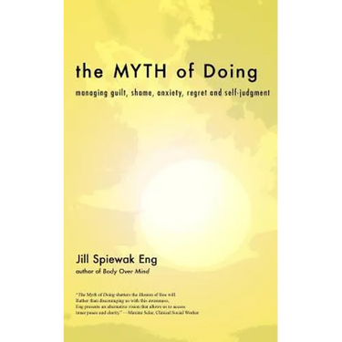 The Myth of Doing: Managing guilt, shame, anxiety, regret and self-judgment