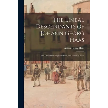 The Lineal Descendants of Johann Georg Haas: Part One of the Projected Book, the House of Haas