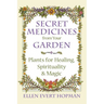 Secret Medicines from Your Garden: Plants for Healing, Spirituality, and Magic