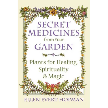 Secret Medicines from Your Garden: Plants for Healing, Spirituality, and Magic